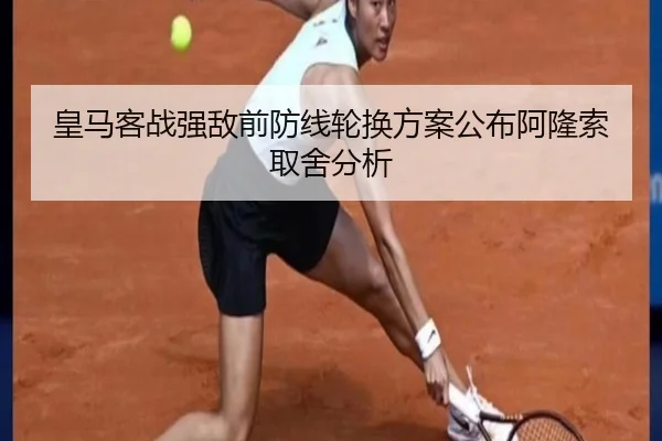 皇马客战强敌前防线轮换方案公布阿隆索取舍分析